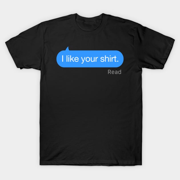 I Like Your Shirt Text T-Shirt by StickSicky